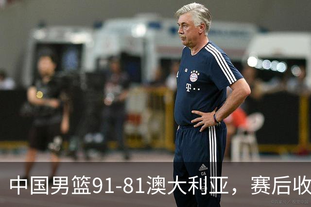 中国男篮91-81澳大利亚，赛后收获4大惊喜，3大前锋砍45分不负众望