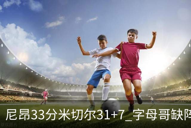 尼昂33分米切尔31+7 字母哥缺阵雄鹿惨败骑士